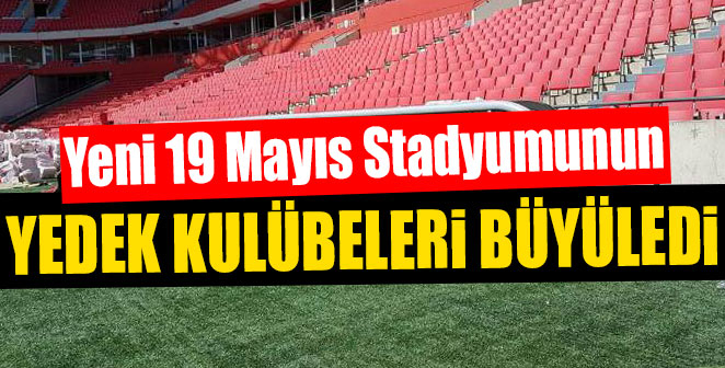 19 MAYIS STADYUMUNUN YEDEK KULÜBELERİ BÜYÜLEDİ