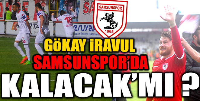 GÖKAY İRAVUL SAMSUNSPOR’DA KALACAK’MI ?