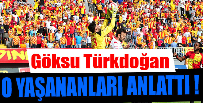 GÖKSU O YAŞANANLARI ANLATTI