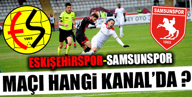 ESKİŞEHİRSPOR-SAMSUNSPOR MAÇI HANGİ KANAL’DA ?