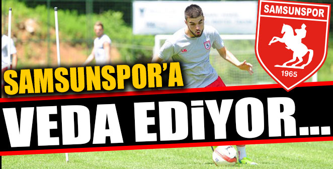 SAMSUNSPOR’A VEDA EDİYOR