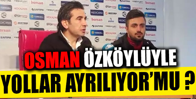OSMAN ÖZKÖYLÜYLE YOLLAR AYRILIYOR’MU ?