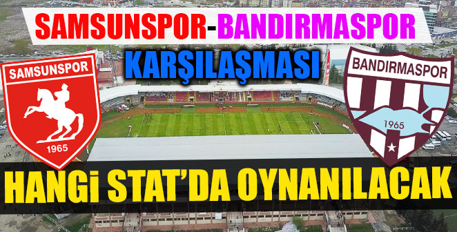 SAMSUNSPOR-BANDIRMASPOR MAÇI HANGİ STAT’DA ?