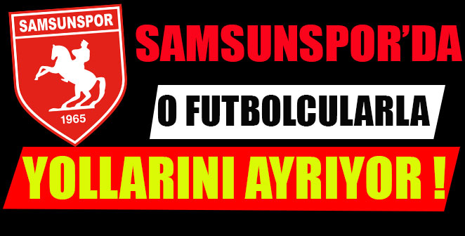 SAMSUNSPOR O FUTBOLCULARLA YOLLARINI AYIRIYOR