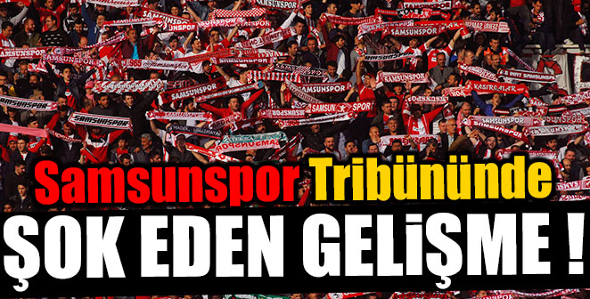 SAMSUNSPOR TRİBÜNLERİNDE ŞOK EDEN GELİŞME