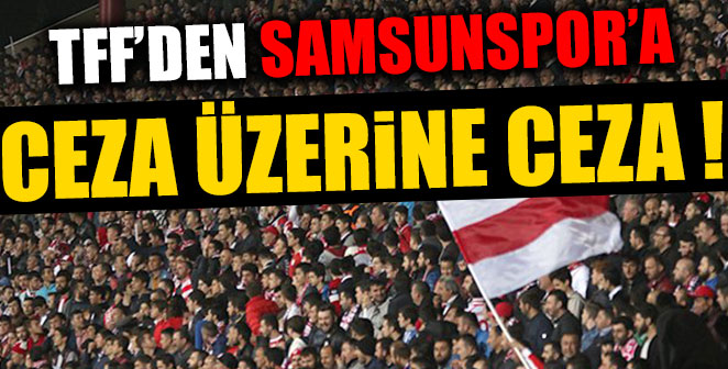 TFF’DEN SAMSUNSPOR’A CEZA ÜZERİNE CEZA