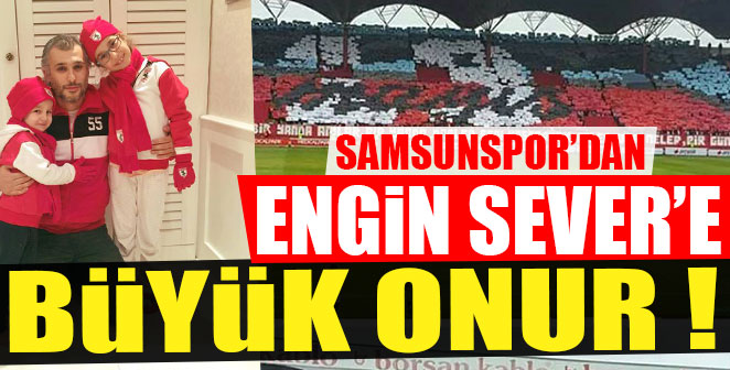 SAMSUNSPOR’DAN ENGİN SEVER’E BÜYÜK ONUR