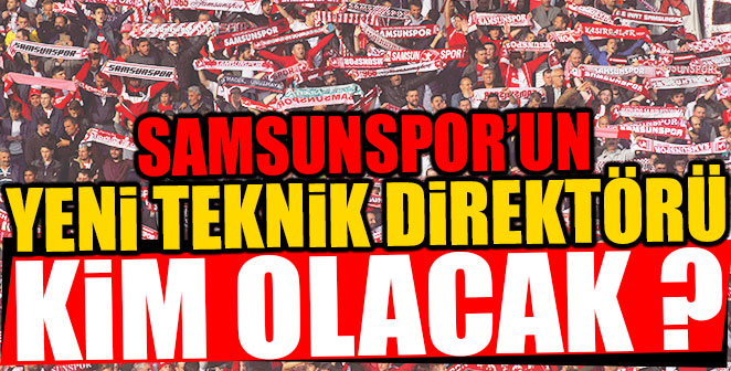 SAMSUNSPOR’UN YENİ TEKNİK DİREKTÖRÜ KİM OLACAK ?