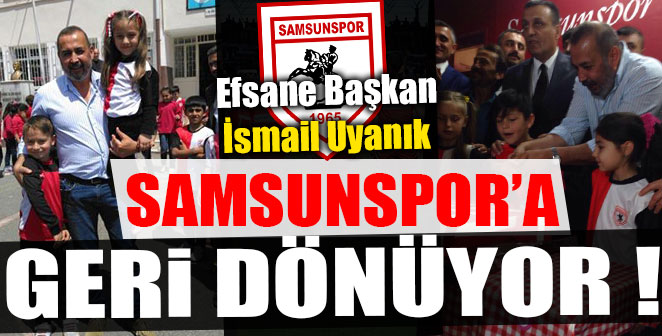 EFSANE BAŞKAN SAMSUNSPOR’A GERİ DÖNÜYOR