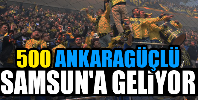 500 ANKARAGÜÇLÜ SAMSUN’A GELİYOR