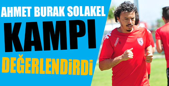 AHMET BURAK SOLAKEL KAMPI DEĞERLENDİRDİ