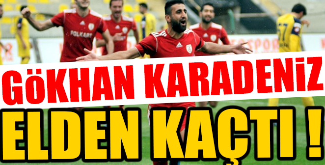 GÖKHAN KARADENİZ ELDEN KAÇTI