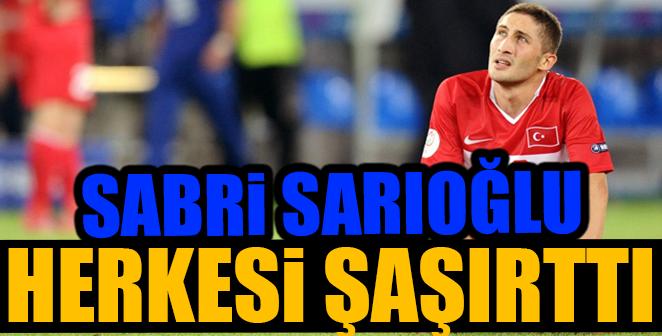 SABRİ SARIOĞLU HERKESİ ŞAŞIRTTI