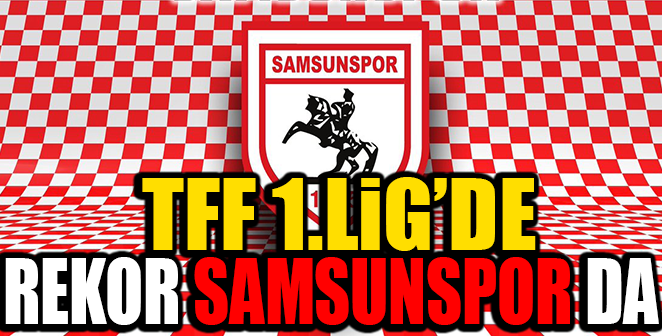 TFF 1.LİG’DE REKOR SAMSUNSPOR’DA