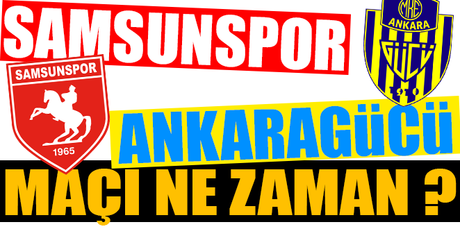 SAMSUNSPOR-ANKARAGÜCÜ MAÇI NE ZAMAN