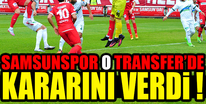 SAMSUNSPOR O TRANSFERDE KARARINI VERDİ