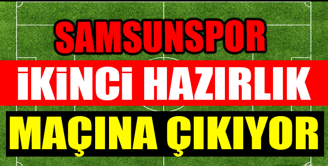 SAMSUNSPOR İKİNCİ HAZIRLIK MAÇINA ÇIKIYOR