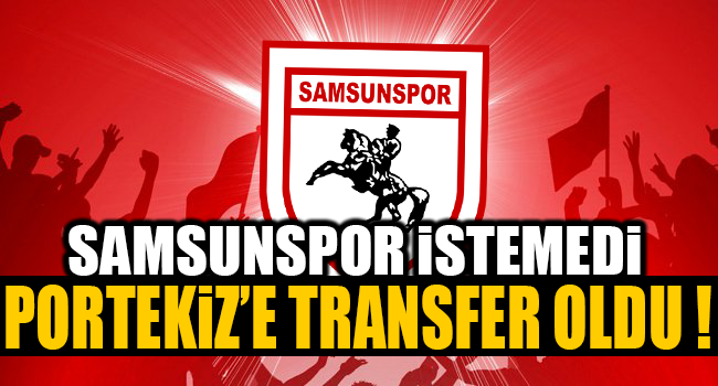 SAMSUNSPOR İSTEMEDİ PORTEKİZ’E TRANSFER OLDU