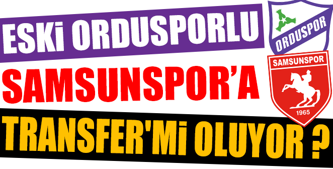 ESKİ ORDUSPORLU SAMSUNSPOR’A TRANSFER’Mİ OLUYOR ?