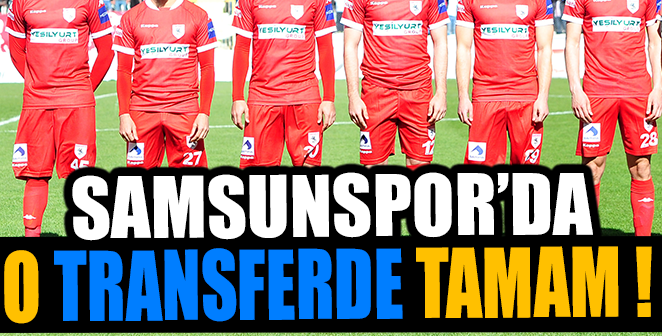 SAMSUNSPOR’DA O TRANSFERDE TAMAM