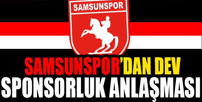 SAMSUNSPOR’DAN DEV SPONSORLUK ANLAŞMASI