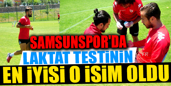 SAMSUNSPOR’DA LAKTAT TESTİNİN EN İYİSİ O OLDU