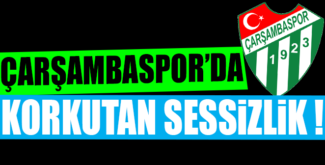 ÇARŞAMBASPOR’DA KORKUTAN SESSİZLİK