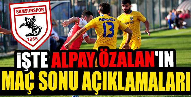 İŞTE ALPAY ÖZALAN’IN MAÇ SONU AÇIKLAMALARI