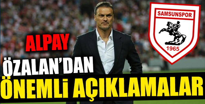 ALPAY ÖZALAN’IN MAÇ SONU AÇIKLAMALARI