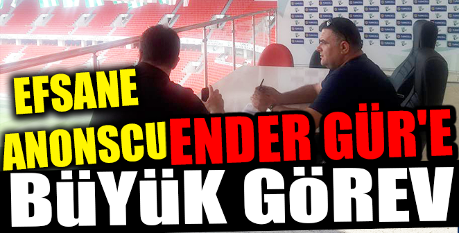 EFSANE ANONSCU ENDER GÜR’E BÜYÜK GÖREV