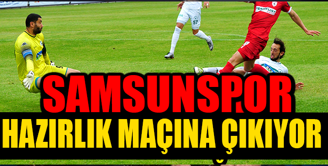 SAMSUNSPOR HAZIRLIK MAÇI OYNAYACAK