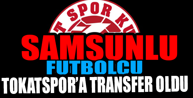 SAMSUNLU BİR FUTBOLCU DAHA TOKATSPOR’DA