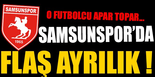 SAMSUNSPOR’DA FLAŞ AYRILIK