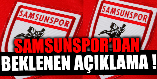 SAMSUNSPOR’DAN BEKLENEN AÇIKLAMA