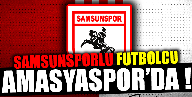 SAMSUNSPORLU FUTBOLCU AMASYASPOR’DA