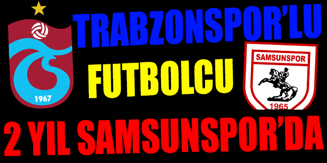 TRABZONSPOR’LU FUTBOLCU 2 YIL SAMSUNSPOR’DA