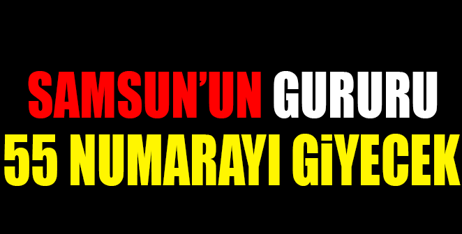 SAMSUN’UN GURURU 55 NUMARAYI GİYECEK