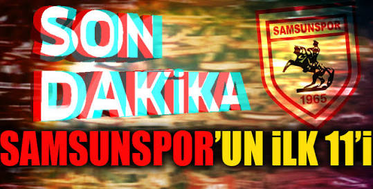 İŞTE SAMSUNSPOR’UN İLK 11’İ..