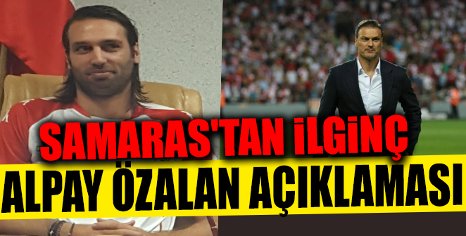 SAMARAS’TAN İLGİNÇ ALPAY ÖZALAN AÇIKLAMASI