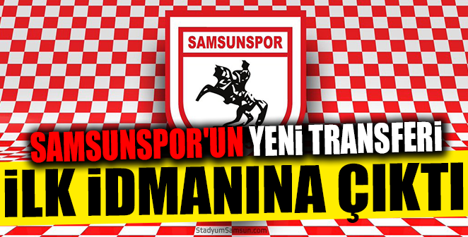 SAMSUNSPOR’UN YENİ TRANSFERİ İLK İDMANINA ÇIKTI