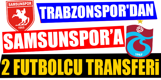 TRABZONSPOR’DAN SAMSUNSPOR’A 2 FUTBOLCU