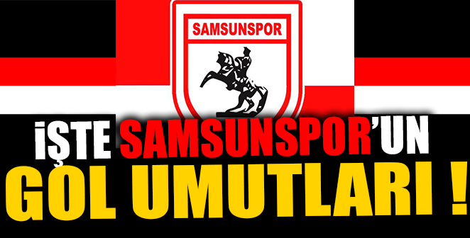 İŞTE SAMSUNSPOR’UN GOL UMUTLARI