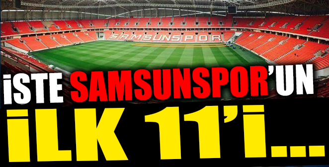 İŞTE SAMSUNSPOR’UN İLK 11’İ