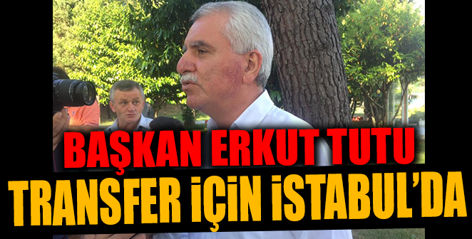 BAŞKAN TUTU TRANSFER İÇİN İSTANBUL’DA
