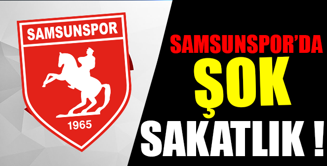 SAMSUNSPOR’DA ŞOK SAKATLIK