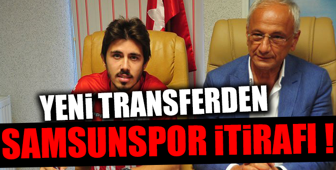 YENİ TRANSFERİN SAMSUNSPOR İTİRAFI
