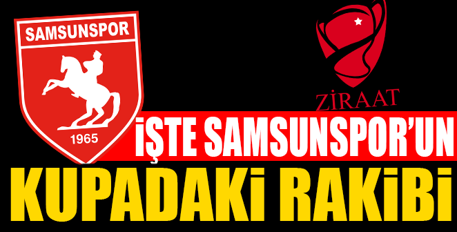 İŞTE SAMSUNSPOR’UN KUPADAKİ RAKİBİ