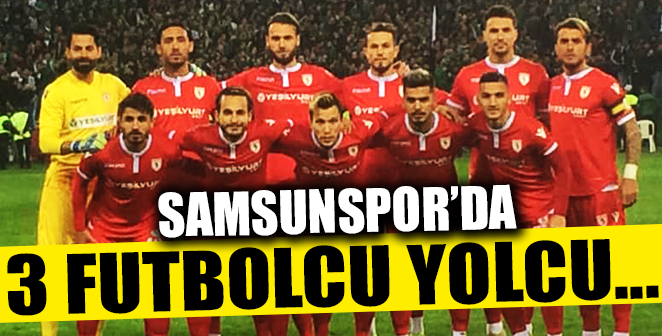 SAMSUNSPOR’DA 3 FUTBOLCU TAKIMDAN GİDİYOR
