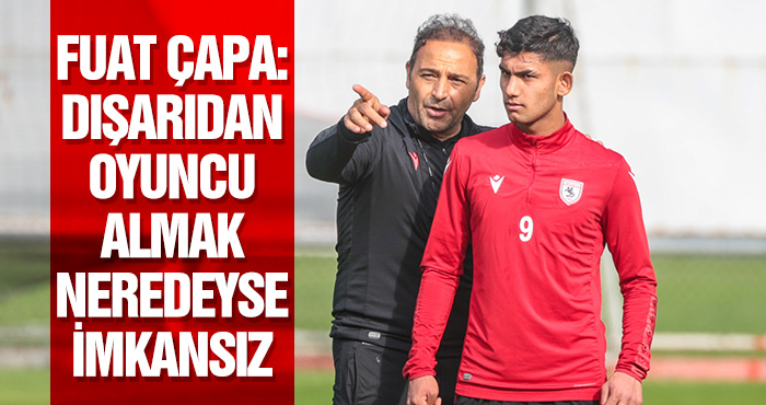 Fuat Çapa: Dışarıdan oyuncu almak neredeyse imkansız